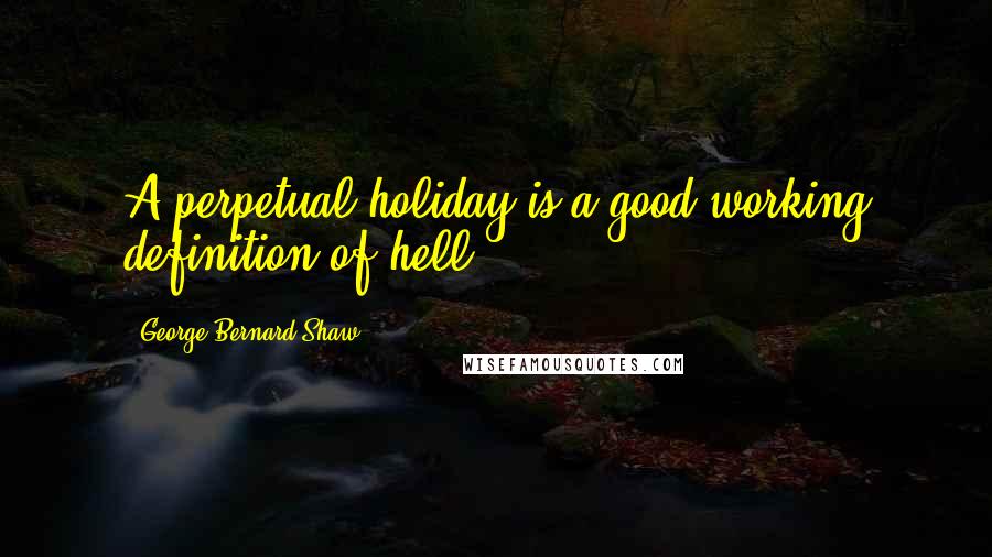 George Bernard Shaw Quotes: A perpetual holiday is a good working definition of hell.
