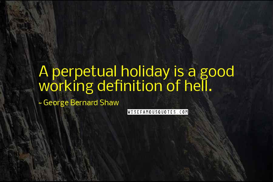 George Bernard Shaw Quotes: A perpetual holiday is a good working definition of hell.