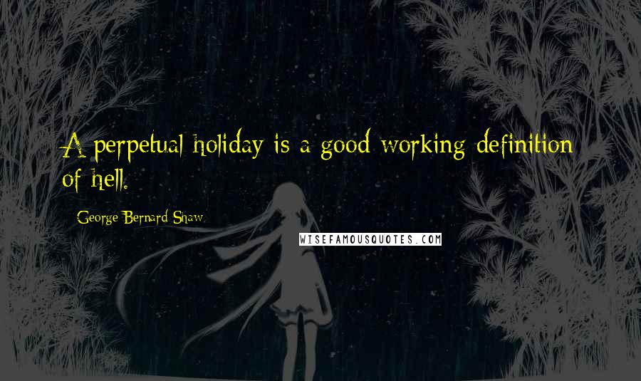 George Bernard Shaw Quotes: A perpetual holiday is a good working definition of hell.
