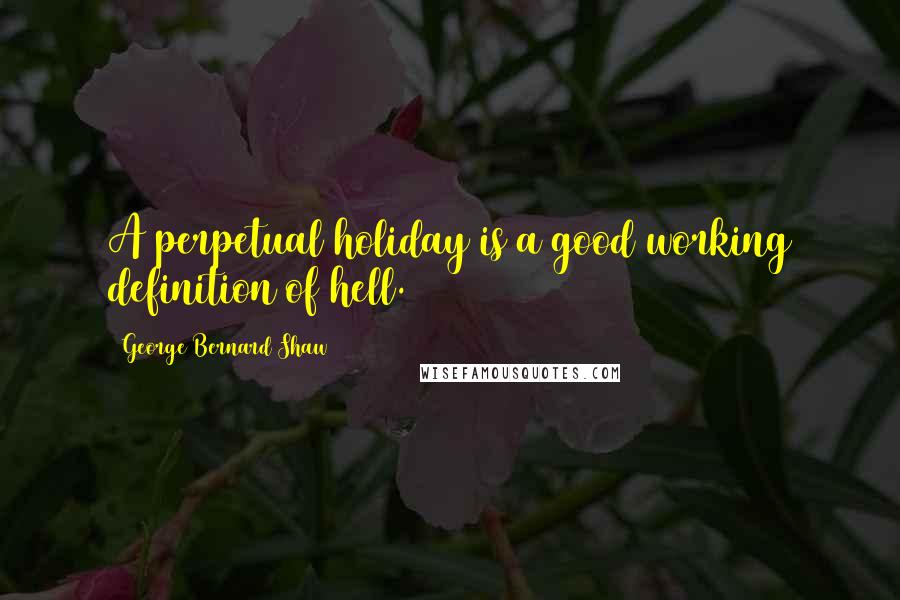 George Bernard Shaw Quotes: A perpetual holiday is a good working definition of hell.