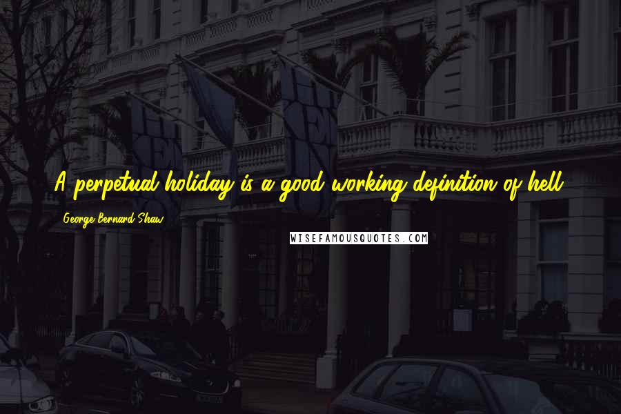 George Bernard Shaw Quotes: A perpetual holiday is a good working definition of hell.