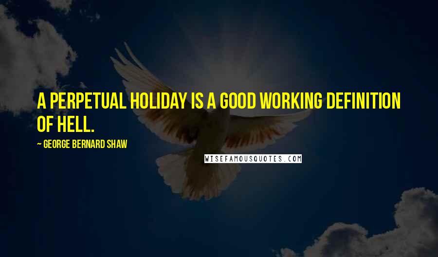 George Bernard Shaw Quotes: A perpetual holiday is a good working definition of hell.