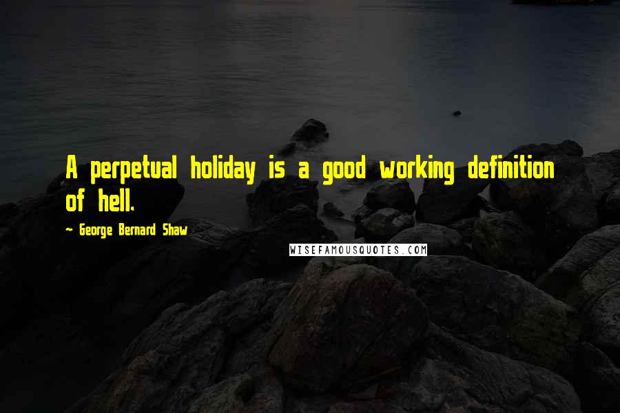 George Bernard Shaw Quotes: A perpetual holiday is a good working definition of hell.