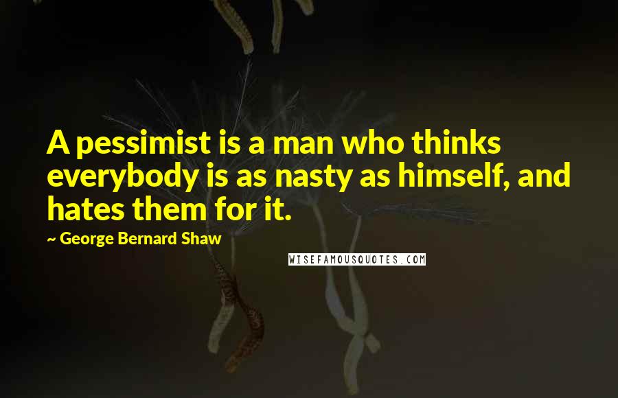 George Bernard Shaw Quotes: A pessimist is a man who thinks everybody is as nasty as himself, and hates them for it.