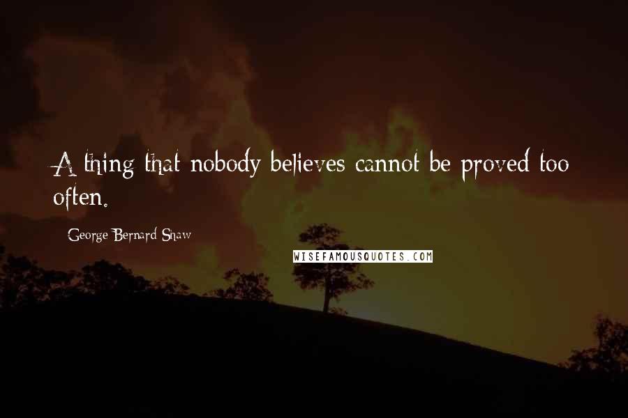 George Bernard Shaw Quotes: A thing that nobody believes cannot be proved too often.