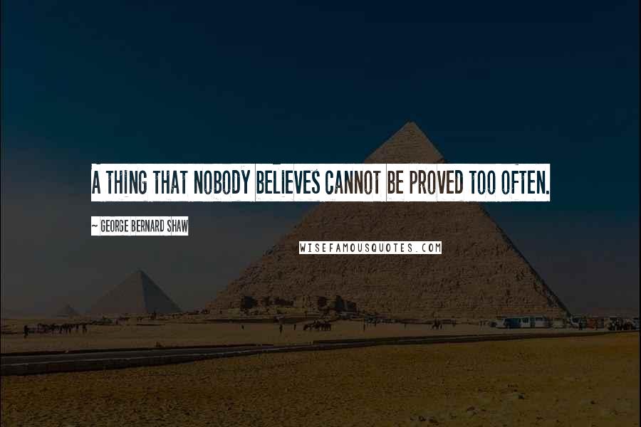 George Bernard Shaw Quotes: A thing that nobody believes cannot be proved too often.