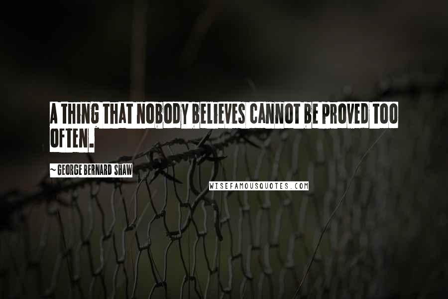 George Bernard Shaw Quotes: A thing that nobody believes cannot be proved too often.