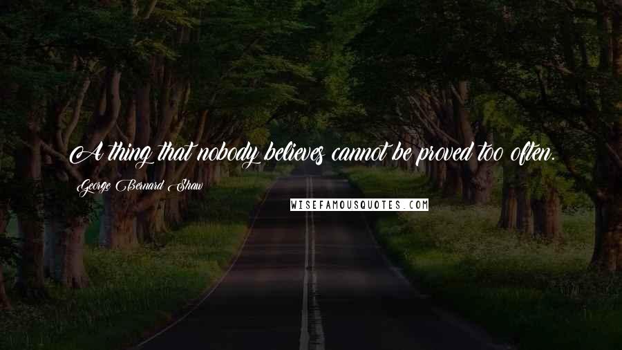 George Bernard Shaw Quotes: A thing that nobody believes cannot be proved too often.