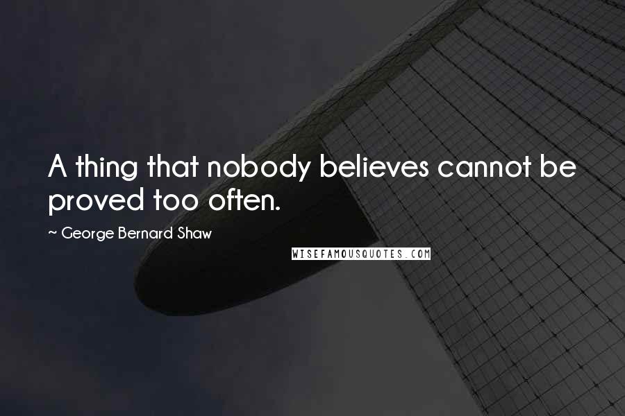 George Bernard Shaw Quotes: A thing that nobody believes cannot be proved too often.