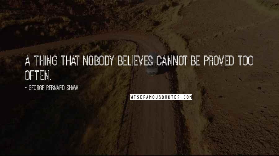 George Bernard Shaw Quotes: A thing that nobody believes cannot be proved too often.