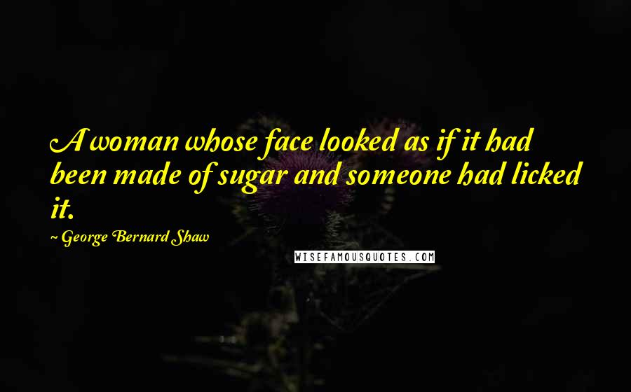 George Bernard Shaw Quotes: A woman whose face looked as if it had been made of sugar and someone had licked it.