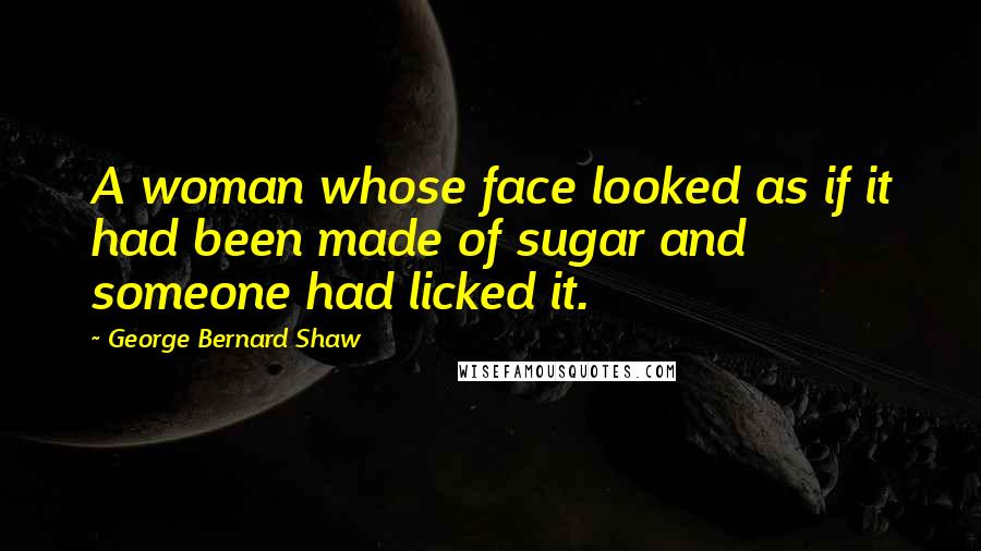 George Bernard Shaw Quotes: A woman whose face looked as if it had been made of sugar and someone had licked it.