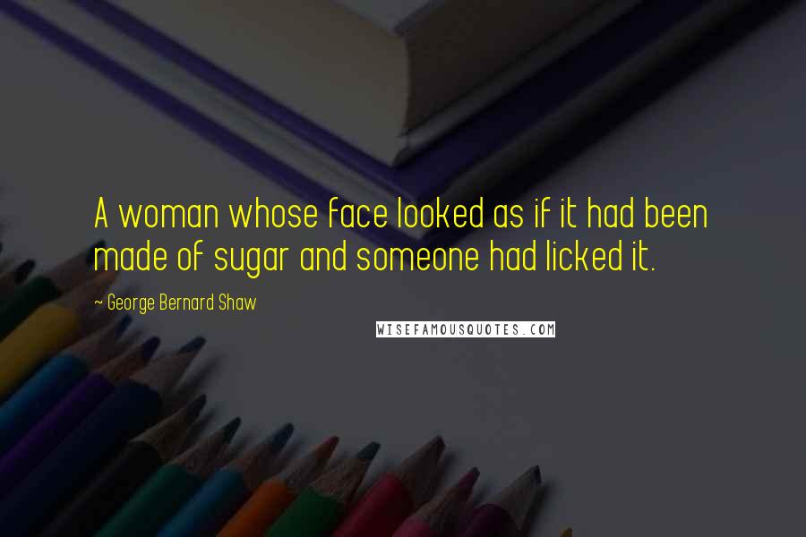 George Bernard Shaw Quotes: A woman whose face looked as if it had been made of sugar and someone had licked it.