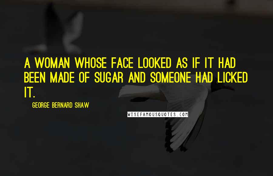 George Bernard Shaw Quotes: A woman whose face looked as if it had been made of sugar and someone had licked it.