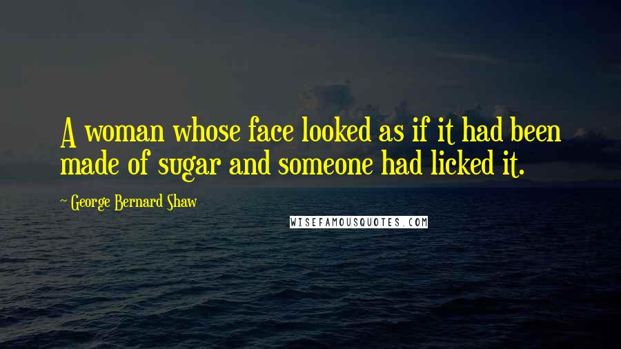 George Bernard Shaw Quotes: A woman whose face looked as if it had been made of sugar and someone had licked it.