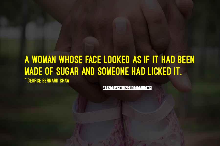 George Bernard Shaw Quotes: A woman whose face looked as if it had been made of sugar and someone had licked it.