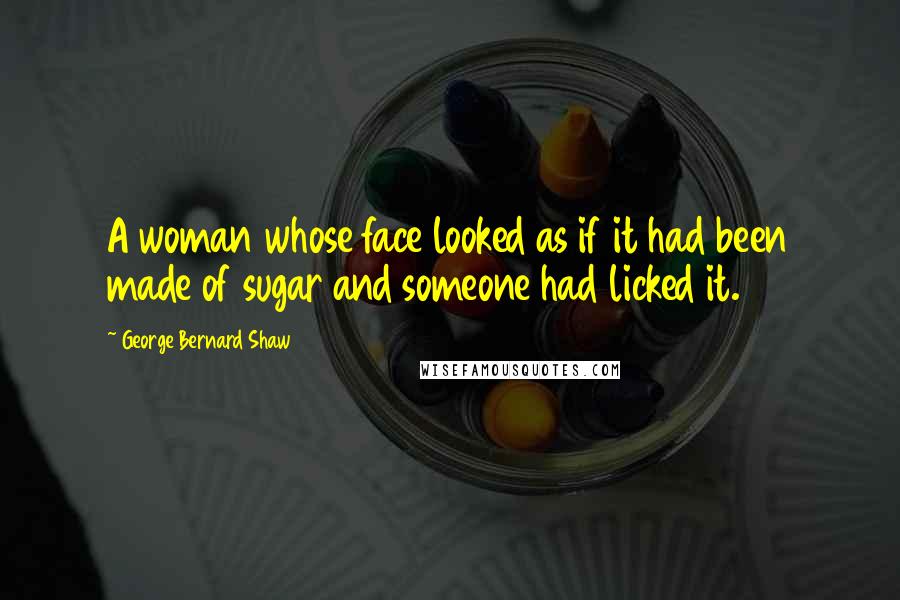 George Bernard Shaw Quotes: A woman whose face looked as if it had been made of sugar and someone had licked it.