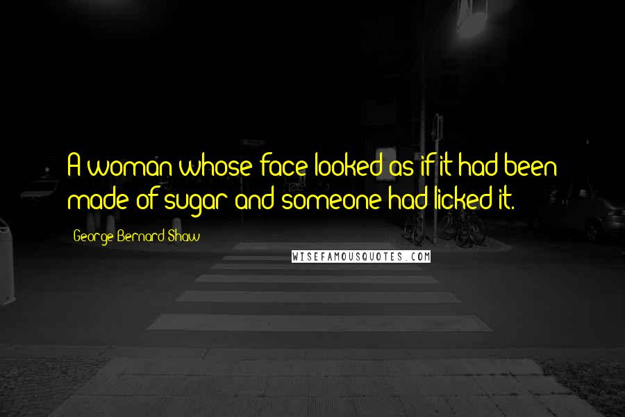 George Bernard Shaw Quotes: A woman whose face looked as if it had been made of sugar and someone had licked it.