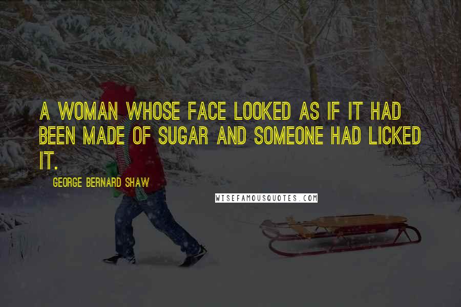 George Bernard Shaw Quotes: A woman whose face looked as if it had been made of sugar and someone had licked it.