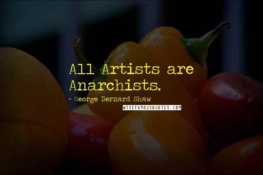 George Bernard Shaw Quotes: All Artists are Anarchists.