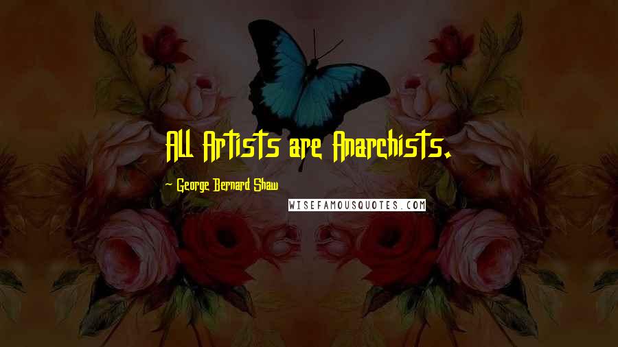 George Bernard Shaw Quotes: All Artists are Anarchists.