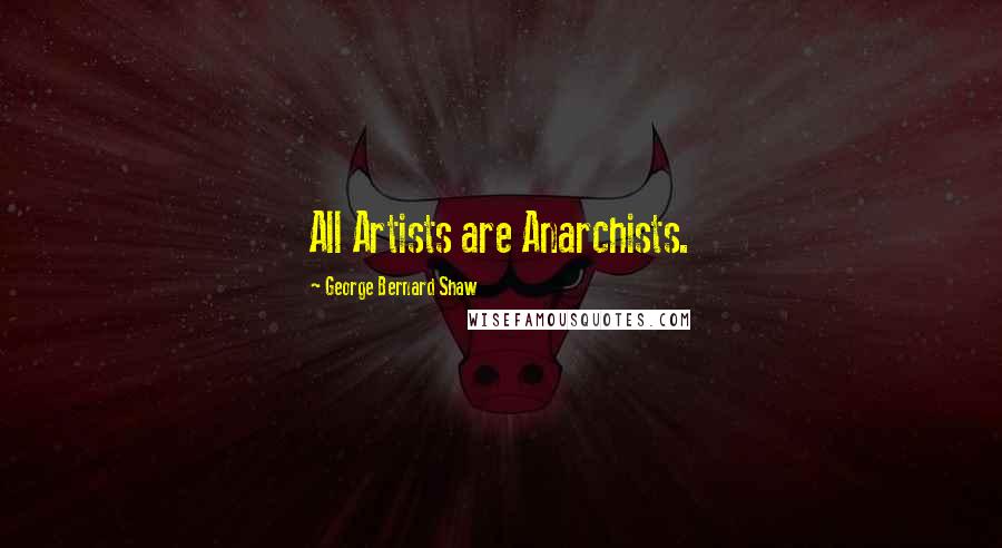 George Bernard Shaw Quotes: All Artists are Anarchists.