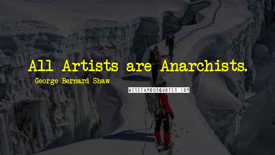 George Bernard Shaw Quotes: All Artists are Anarchists.