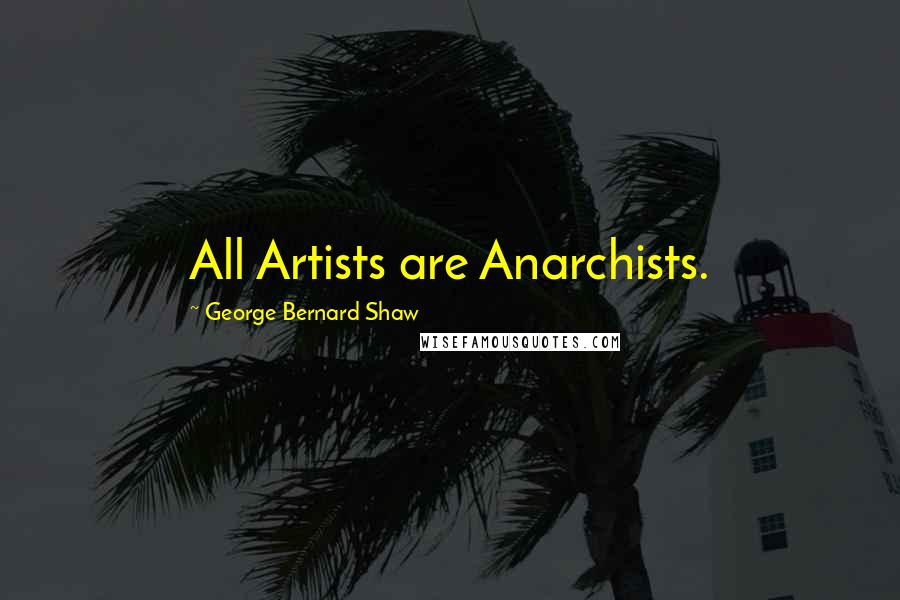 George Bernard Shaw Quotes: All Artists are Anarchists.