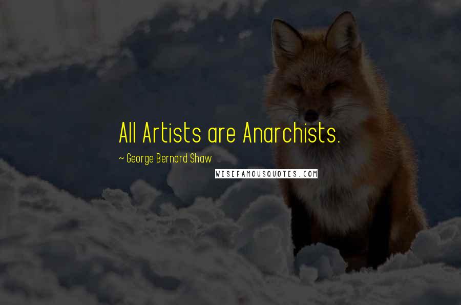 George Bernard Shaw Quotes: All Artists are Anarchists.