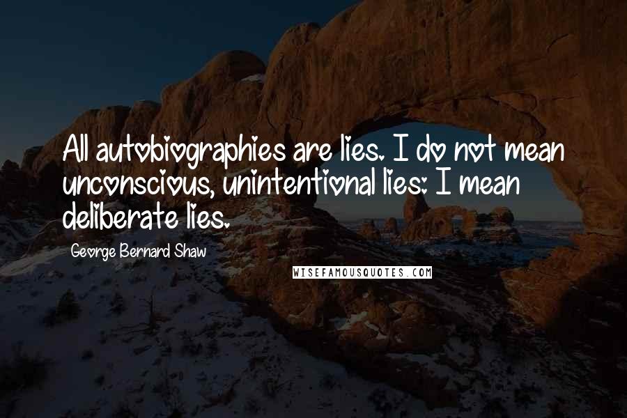 George Bernard Shaw Quotes: All autobiographies are lies. I do not mean unconscious, unintentional lies: I mean deliberate lies.