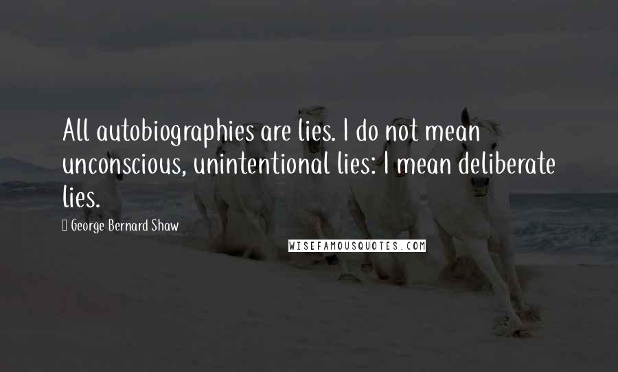 George Bernard Shaw Quotes: All autobiographies are lies. I do not mean unconscious, unintentional lies: I mean deliberate lies.