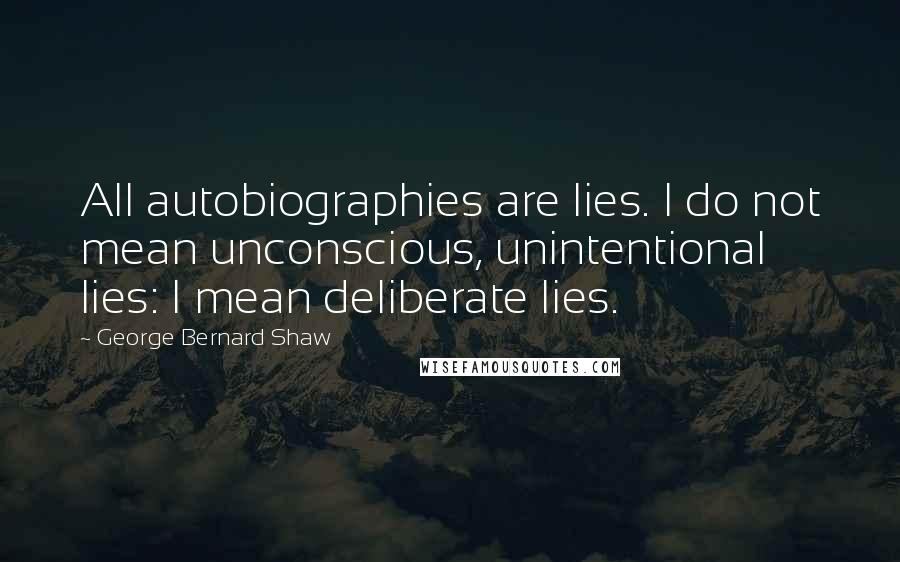 George Bernard Shaw Quotes: All autobiographies are lies. I do not mean unconscious, unintentional lies: I mean deliberate lies.