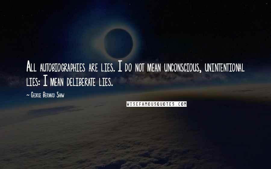 George Bernard Shaw Quotes: All autobiographies are lies. I do not mean unconscious, unintentional lies: I mean deliberate lies.