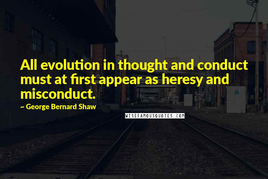 George Bernard Shaw Quotes: All evolution in thought and conduct must at first appear as heresy and misconduct.