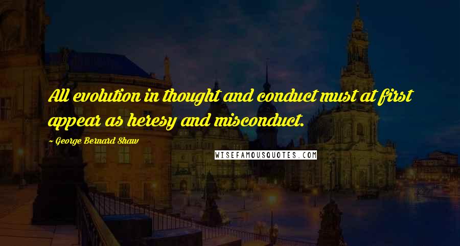 George Bernard Shaw Quotes: All evolution in thought and conduct must at first appear as heresy and misconduct.