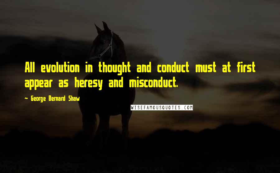 George Bernard Shaw Quotes: All evolution in thought and conduct must at first appear as heresy and misconduct.