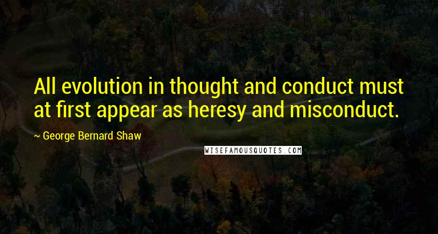 George Bernard Shaw Quotes: All evolution in thought and conduct must at first appear as heresy and misconduct.