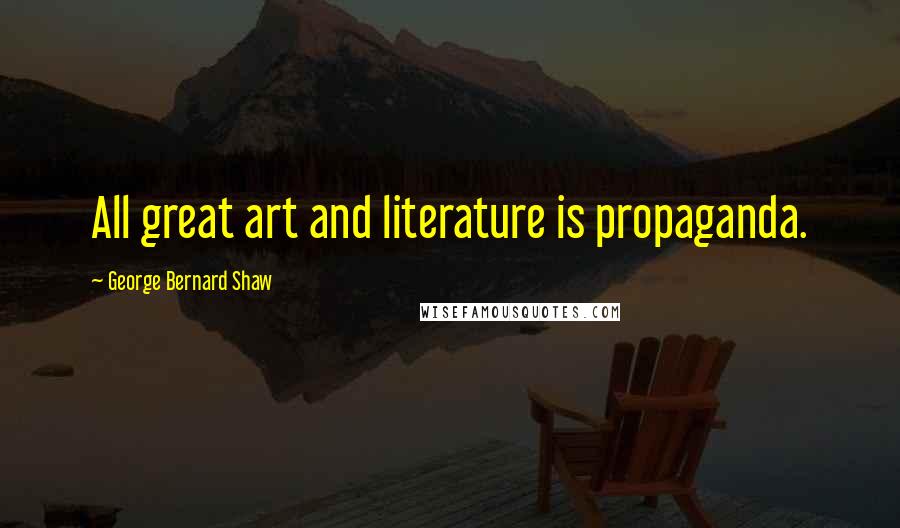 George Bernard Shaw Quotes: All great art and literature is propaganda.