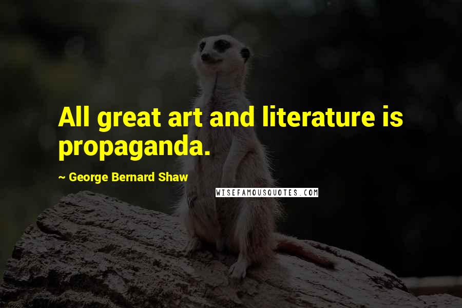 George Bernard Shaw Quotes: All great art and literature is propaganda.