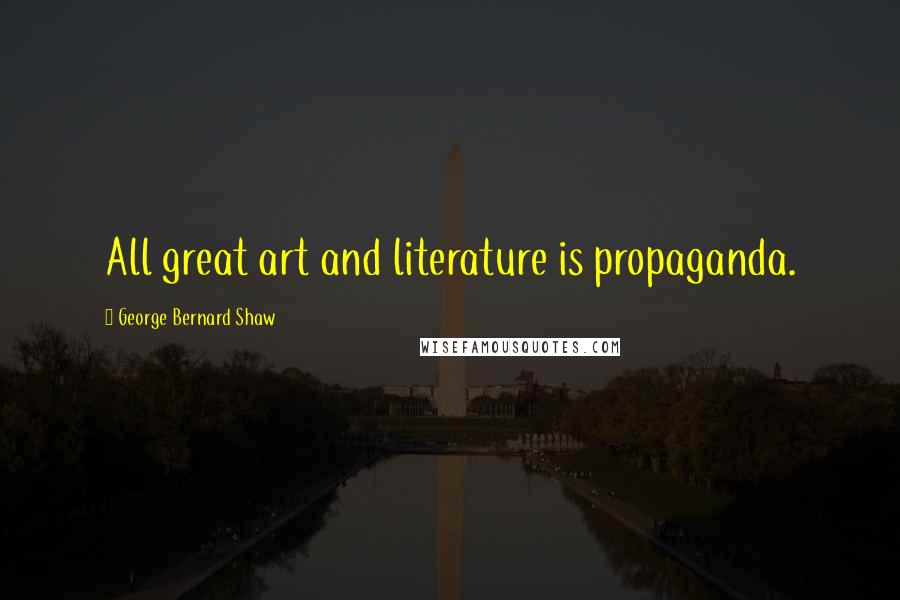George Bernard Shaw Quotes: All great art and literature is propaganda.
