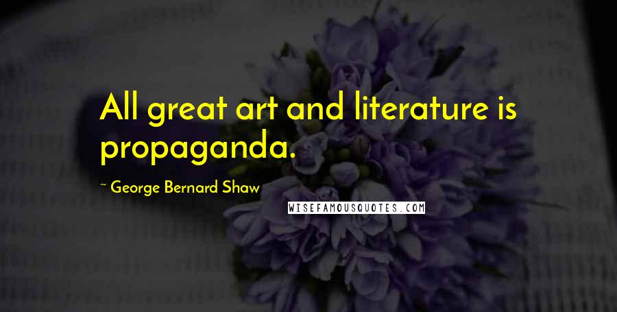 George Bernard Shaw Quotes: All great art and literature is propaganda.