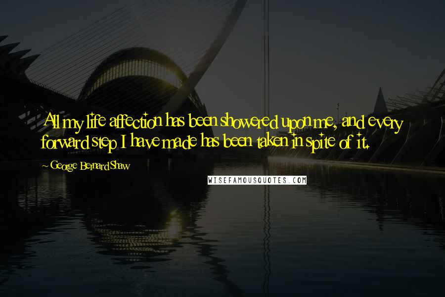 George Bernard Shaw Quotes: All my life affection has been showered upon me, and every forward step I have made has been taken in spite of it.