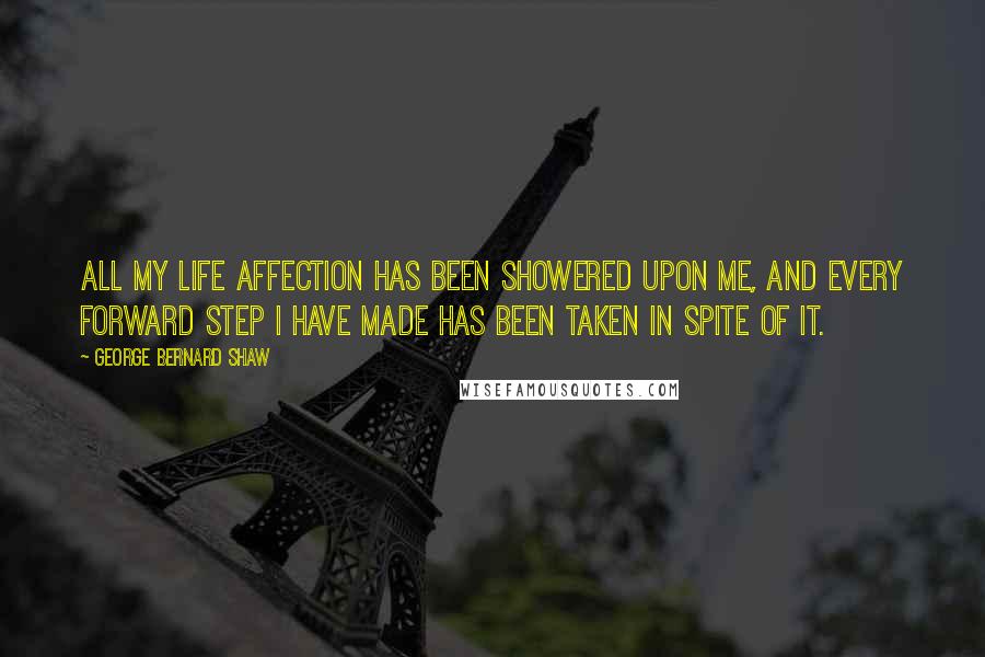 George Bernard Shaw Quotes: All my life affection has been showered upon me, and every forward step I have made has been taken in spite of it.