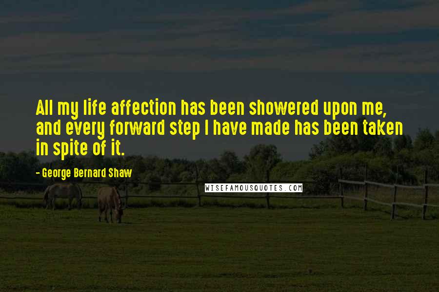 George Bernard Shaw Quotes: All my life affection has been showered upon me, and every forward step I have made has been taken in spite of it.