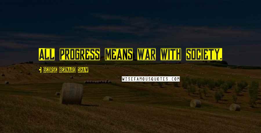 George Bernard Shaw Quotes: All progress means war with society.