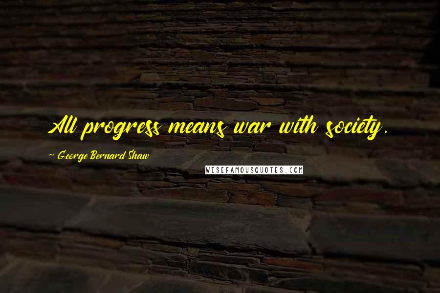 George Bernard Shaw Quotes: All progress means war with society.