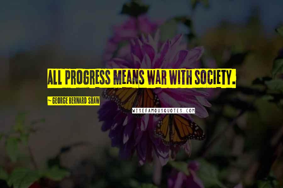 George Bernard Shaw Quotes: All progress means war with society.