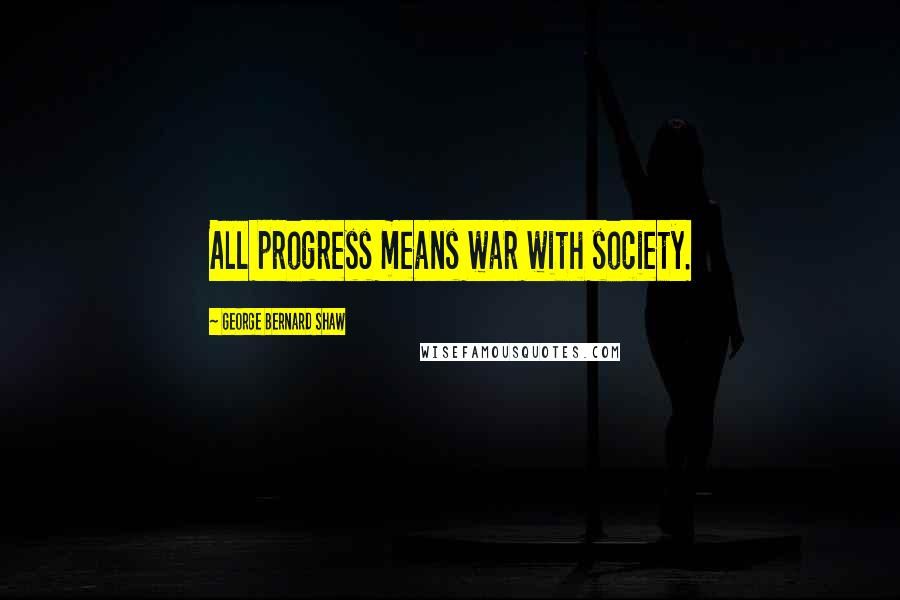 George Bernard Shaw Quotes: All progress means war with society.
