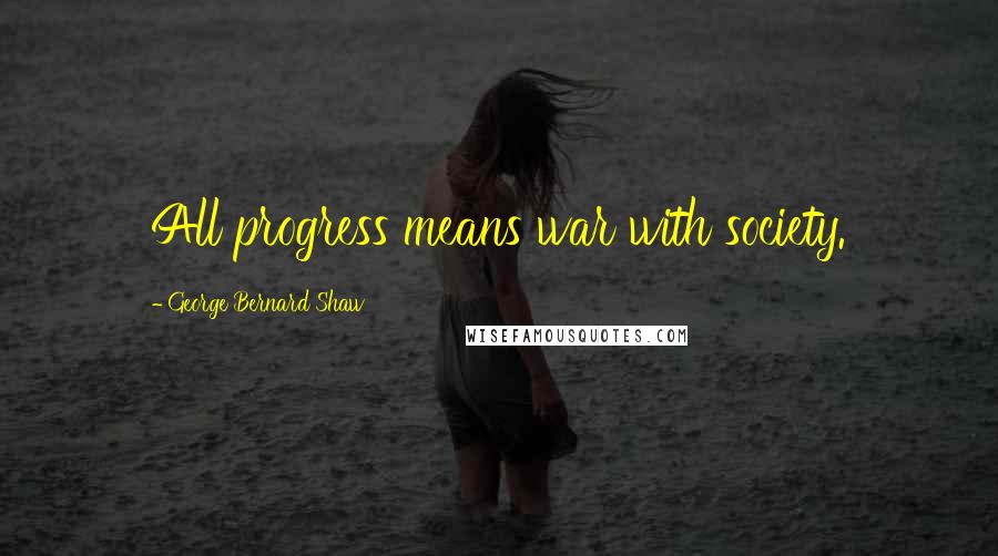 George Bernard Shaw Quotes: All progress means war with society.