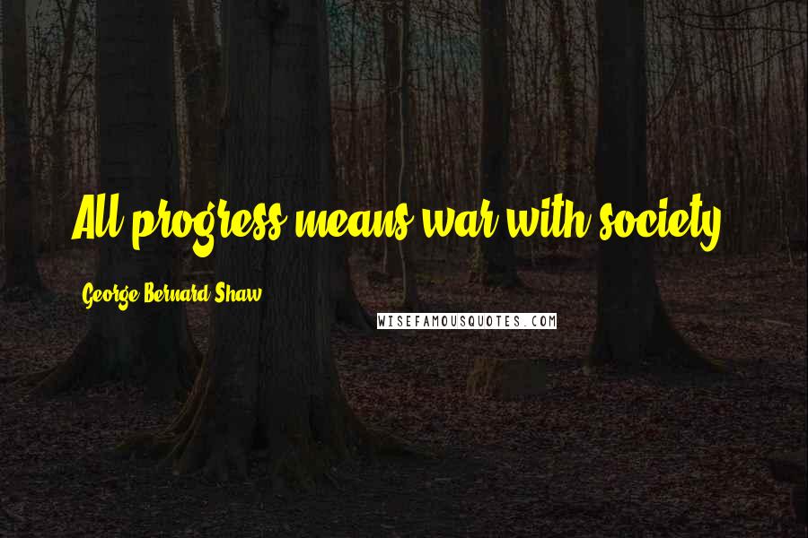 George Bernard Shaw Quotes: All progress means war with society.